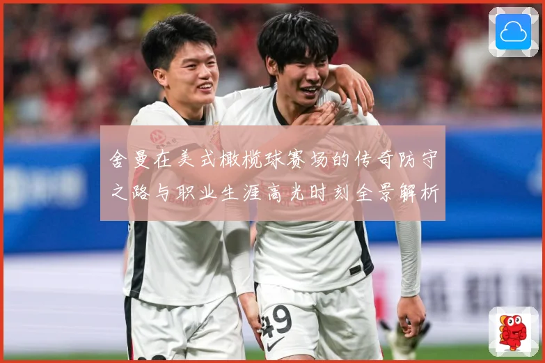 舍曼在美式橄榄球赛场的传奇防守之路与职业生涯高光时刻全景解析