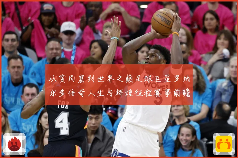 从贫民窟到世界之巅足球巨星罗纳尔多传奇人生与辉煌征程赛事前瞻