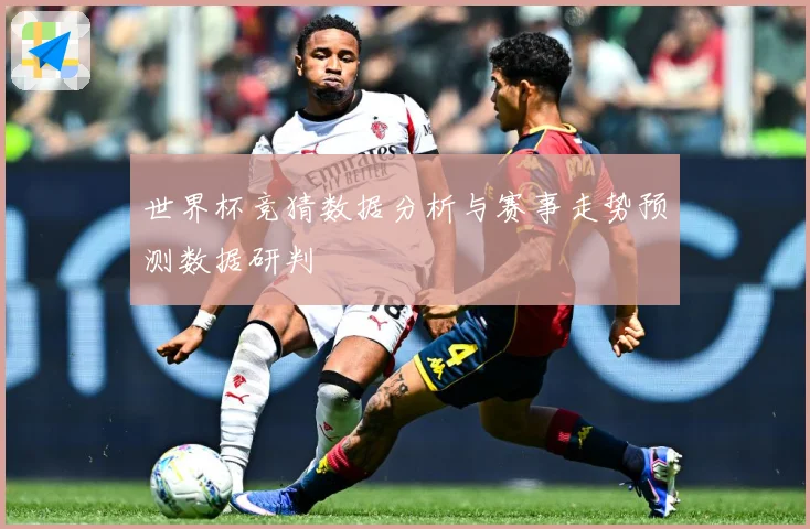 世界杯竞猜数据分析与赛事走势预测数据研判