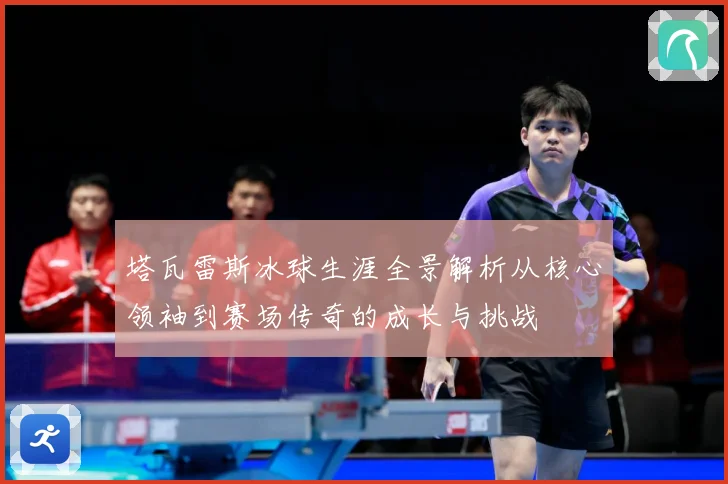 塔瓦雷斯冰球生涯全景解析从核心领袖到赛场传奇的成长与挑战