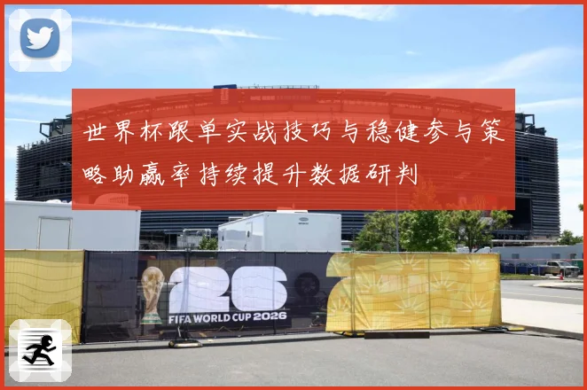 世界杯跟单实战技巧与稳健参与策略助赢率持续提升数据研判