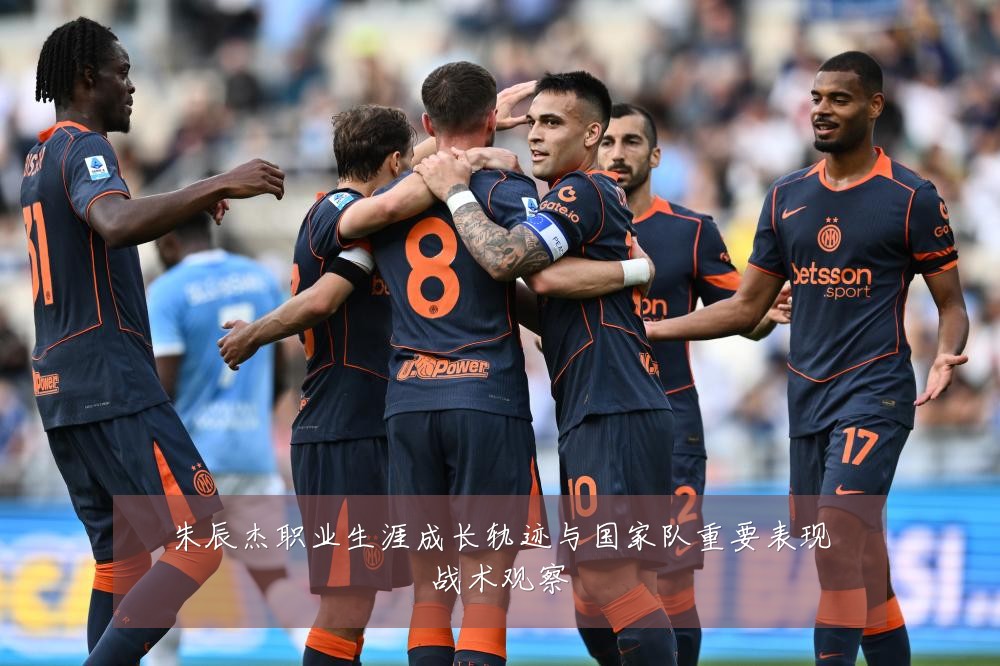 朱辰杰职业生涯成长轨迹与国家队重要表现战术观察