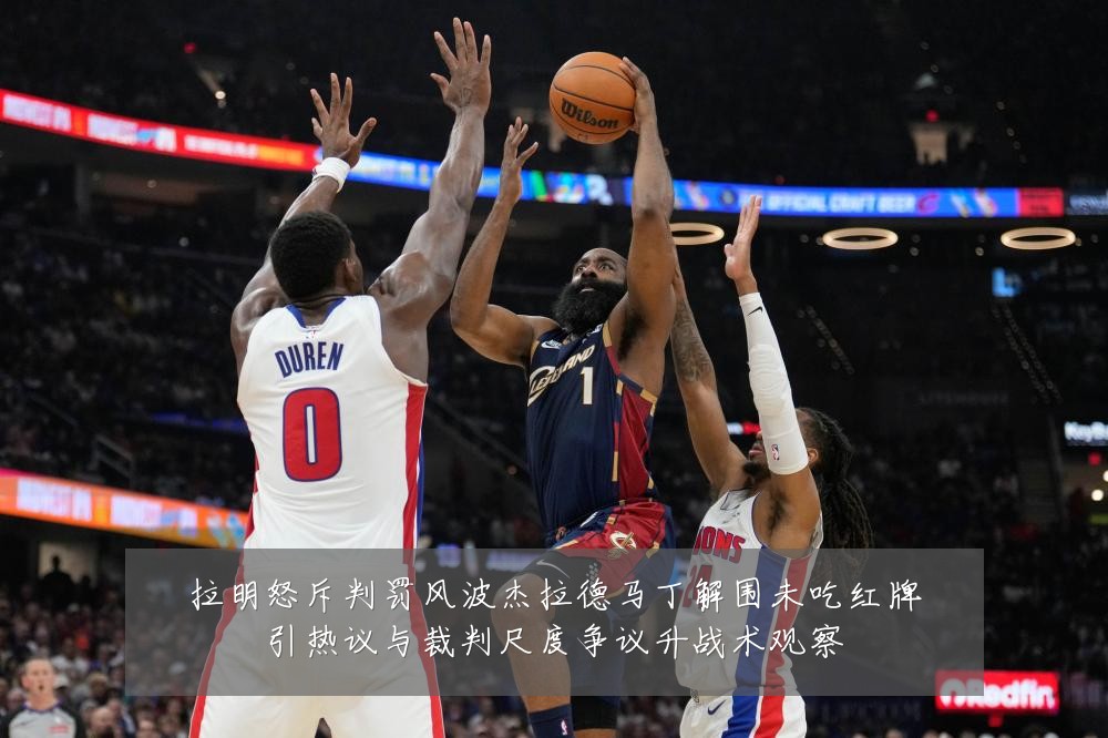 拉明怒斥判罚风波杰拉德马丁解围未吃红牌引热议与裁判尺度争议升战术观察